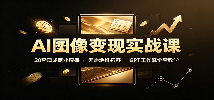 AI图像变现实战课：20套现成商业模板，无需地推拓客，GPT工作流全套教学-智享云联