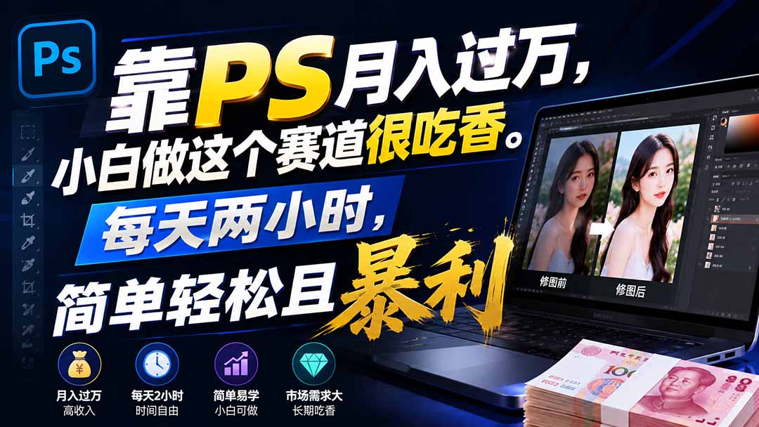靠PS月入过万,小白做这个赛道很吃香。每天两小时,简单轻松且暴利-智享云联