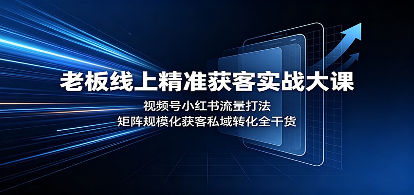 老板线上精准获客实战大课：视频号小红书流量打法，矩阵规模化获客私域转化全干货-智享云联