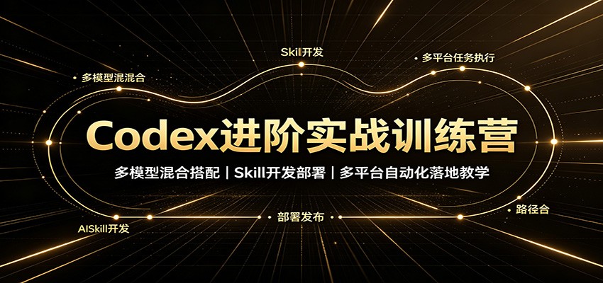 Codex进阶实战训练营:多模型混合搭配,Skill开发部署,多平台自动化落地教学-智享云联