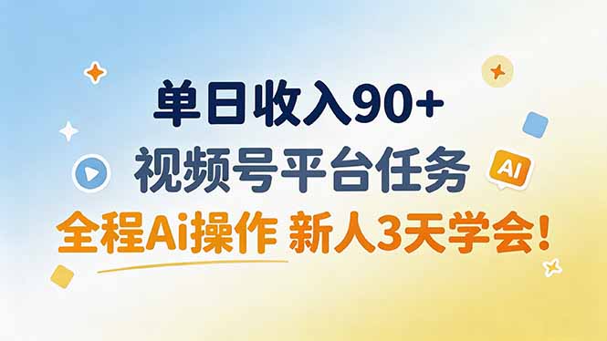 单日收入90+，视频号平台任务，全程Ai操作 新人3天学会！-智享云联