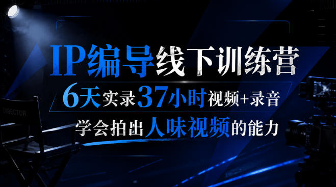 后浪·IP编导线下训练营，6天实录37小时视频+录音，学会拍出人味视频的能力-智享云联