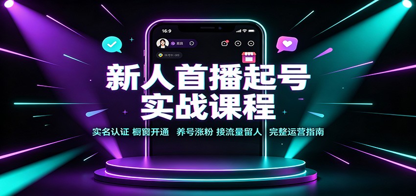 新人首播起号实战课程：实名认证橱窗开通，养号涨粉，接流量留人完整运营指南-智享云联