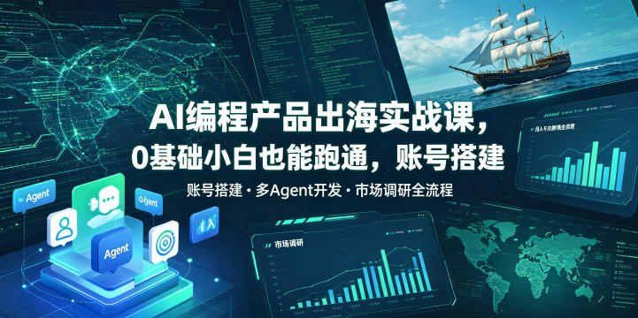 AI编程产品出海实战课,0基础小白也能跑通,账号搭建・多Agent开发・市场调研全流程,月入千刀跨境变现教程(更新0822)-智享云联