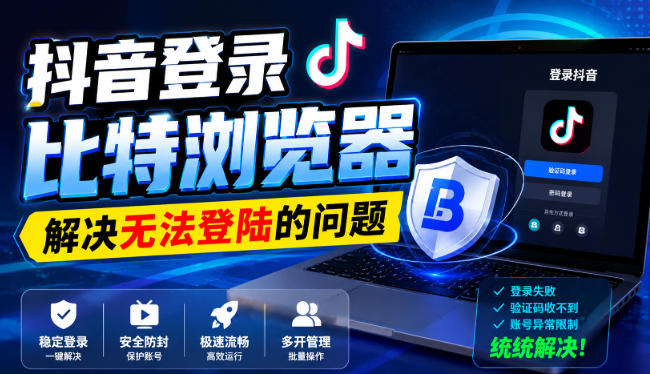 抖音登录比特浏览器,解决无法登陆的问题-智享云联
