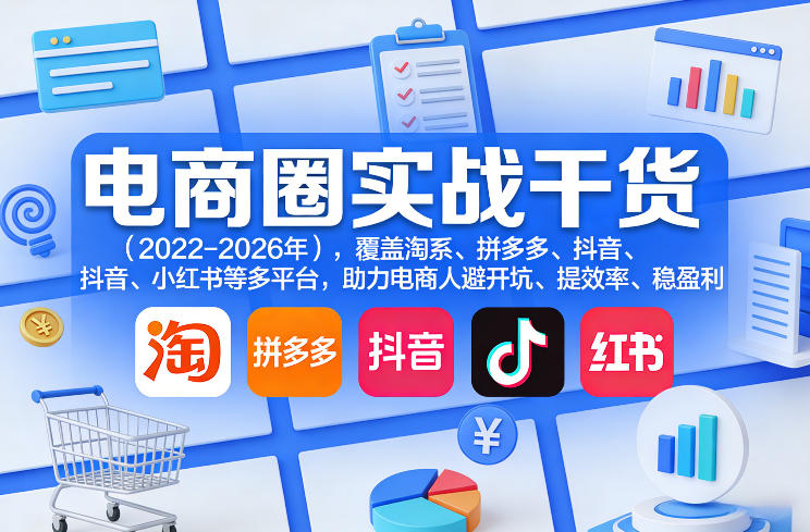 电商圈实战干货(2023-2026年),覆盖淘系、拼多多、抖音、小红书等多平台,助力电商人避开坑、提效率、稳盈利(更新08月22日)-智享云联