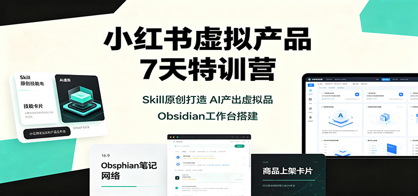 小红书虚拟产品7天特训营:Skill原创打造,AI产出虚拟品,Obsidian工作台搭建-智享云联