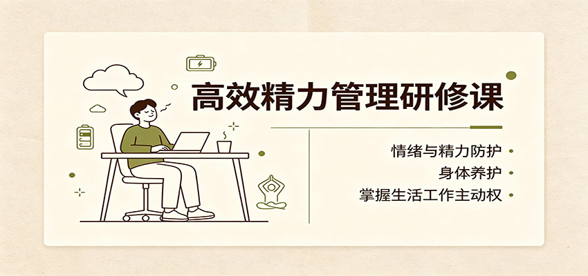 高效精力管理研修课:情绪与精力防护,身体养护,掌握生活工作主动权-智享云联