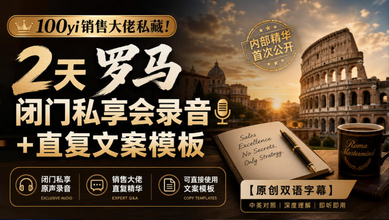 100yi销售大佬私藏-无水印!2天罗马闭门私享会录音+直复文案模板【原创双语字幕】-智享云联