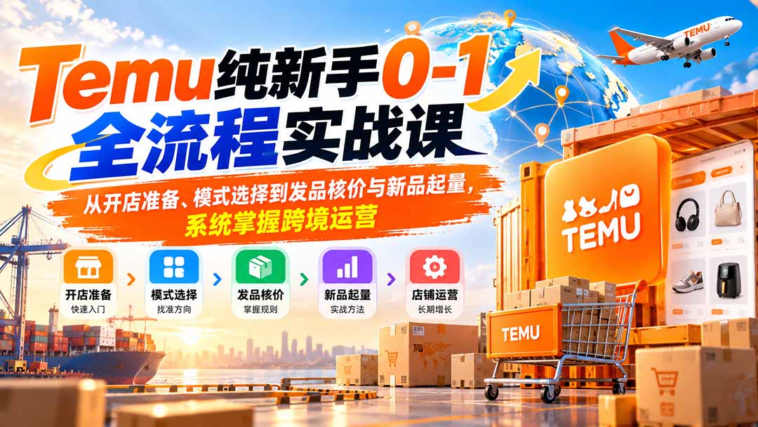 Temu纯新手0-1全流程实战课:从开店准备、模式选择到发品核价与新品起量,系统掌握跨境运营-智享云联
