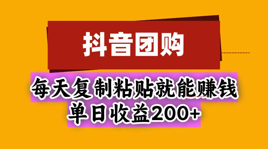 抖音团购,每天复制粘贴就能赚钱,单日收益200+-智享云联