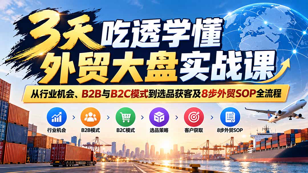 3天吃透学懂外贸大盘实战课：从行业机会、B2B与B2C模式到选品获客及8步外贸SOP全流程-智享云联