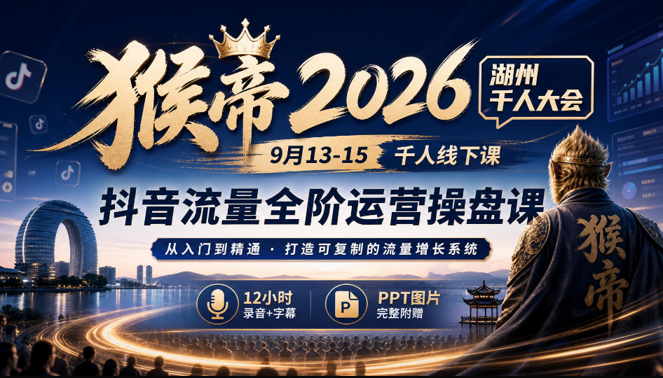 猴帝2026湖州千人大会9月13-15千人线下课,抖音流量全阶运营操盘课,17小时录音加字幕+ppt图片(完整版)-智享云联