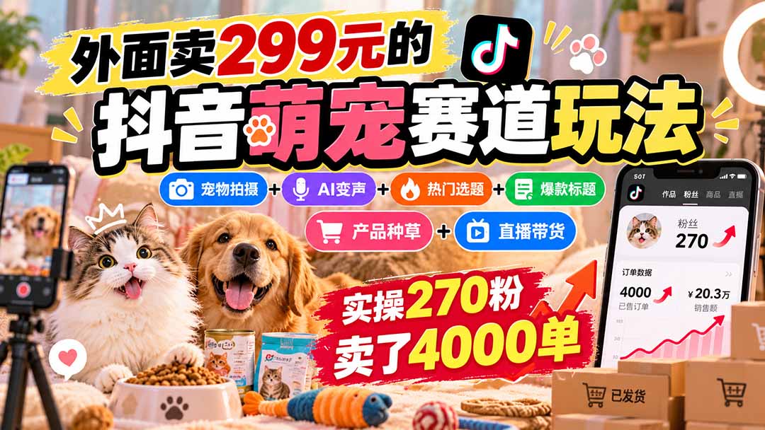 外面卖299元的抖音萌宠赛道玩法：宠物拍摄+AI变声+热门选题+爆款标题+产品种草+直播带货，实操270粉卖了4000单-智享云联