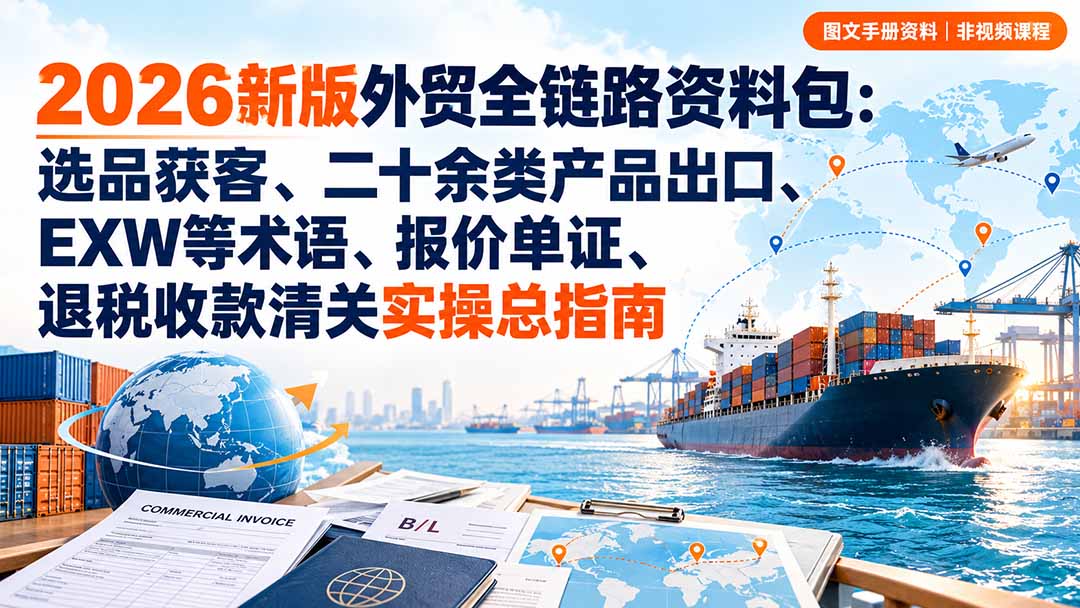 2026新版外贸全链路资料包:选品获客、二十余类产品出口、EXW等术语、报价单证、退税收款清关实操总指南-智享云联