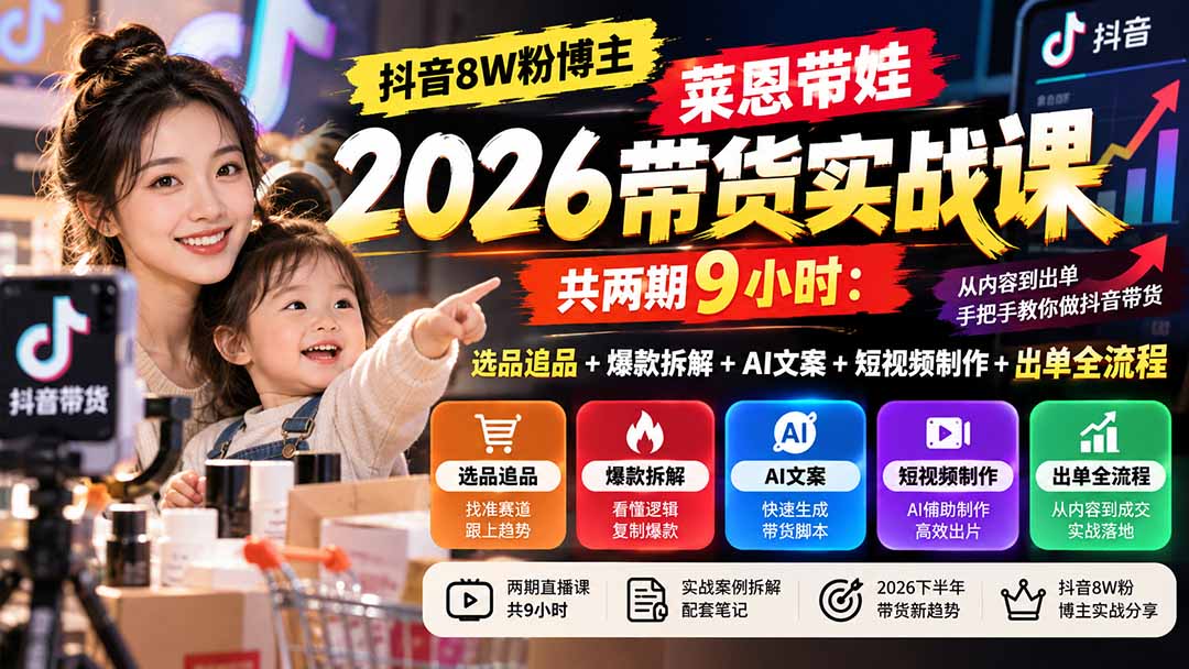 【无水印】抖音8W粉博主莱恩带娃2026带货实战课-共两期9小时：选品追品+爆款拆解+AI文案+短视频制作+出单全流程-智享云联