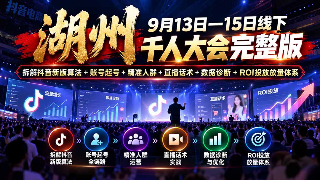 湖州 9月13日—15日线下 千人大会完整版：拆解抖音新版算法+账号起号+精准人群+直播话术+数据诊断+ROI投放放量体系-智享云联