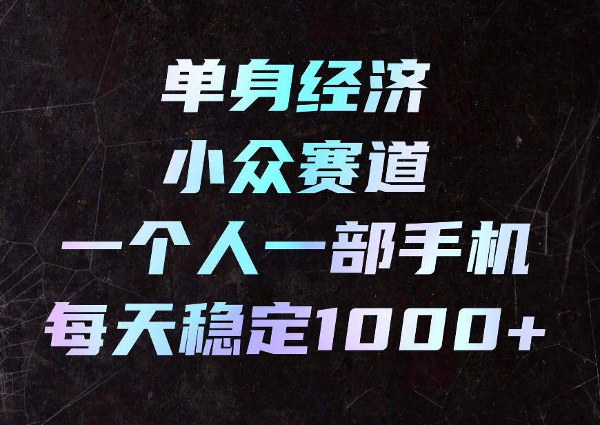 单身经济小众赛道，一个人一部手机，每天稳定1000+，利用下班碎片时间即可【揭秘】-智享云联