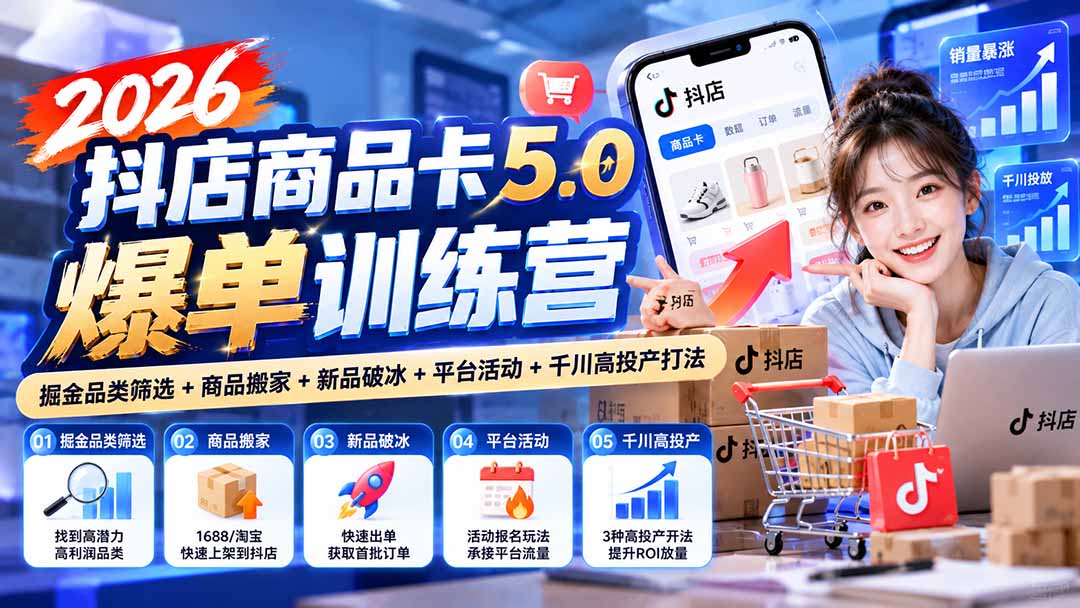 2026抖店商品卡5.0爆单训练营:掘金品类筛选+商品搬家+新品破冰+平台活动+千川高投产打法-智享云联