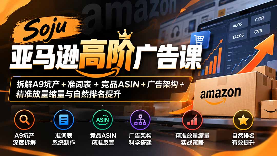 Soju亚马逊高阶广告课：拆解A9坑产+准词表+竞品ASIN+广告架构+精准放量缩量与自然排名提升-智享云联
