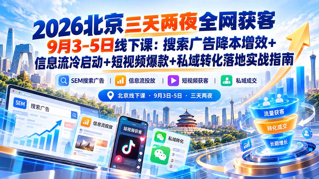 2026北京三天两夜全网获客9月3-5日线下课：搜索广告降本增效+信息流冷启动+短视频爆款+私域转化落地实战指南-智享云联