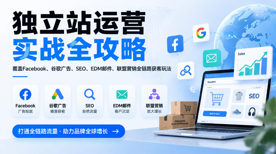 独立站运营实战全攻略，覆盖Facebook、谷歌广告、SEO、EDM邮件、联盟营销全链路获客玩法(更新2026)-智享云联