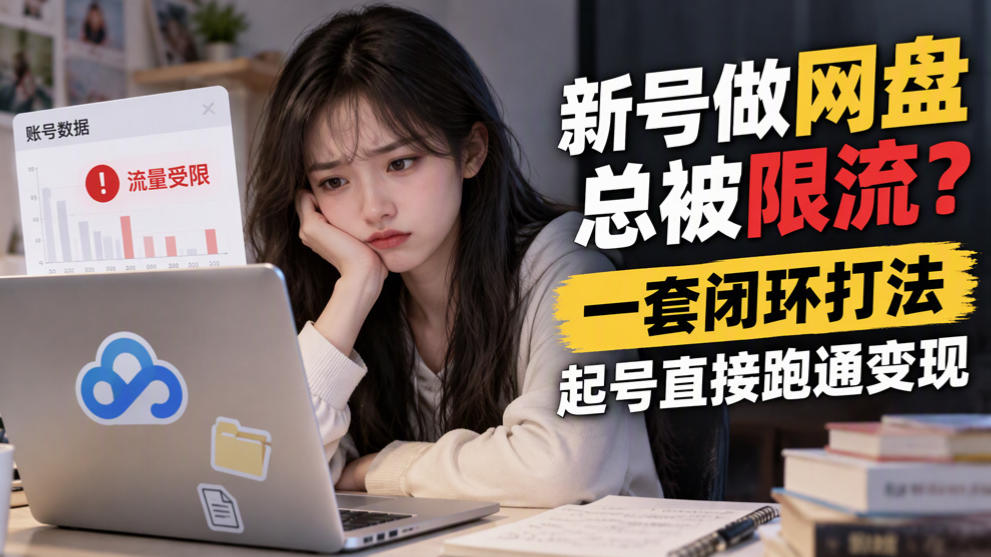 新号做网盘总被限流?一套闭环打法,起号直接跑通变现-智享云联