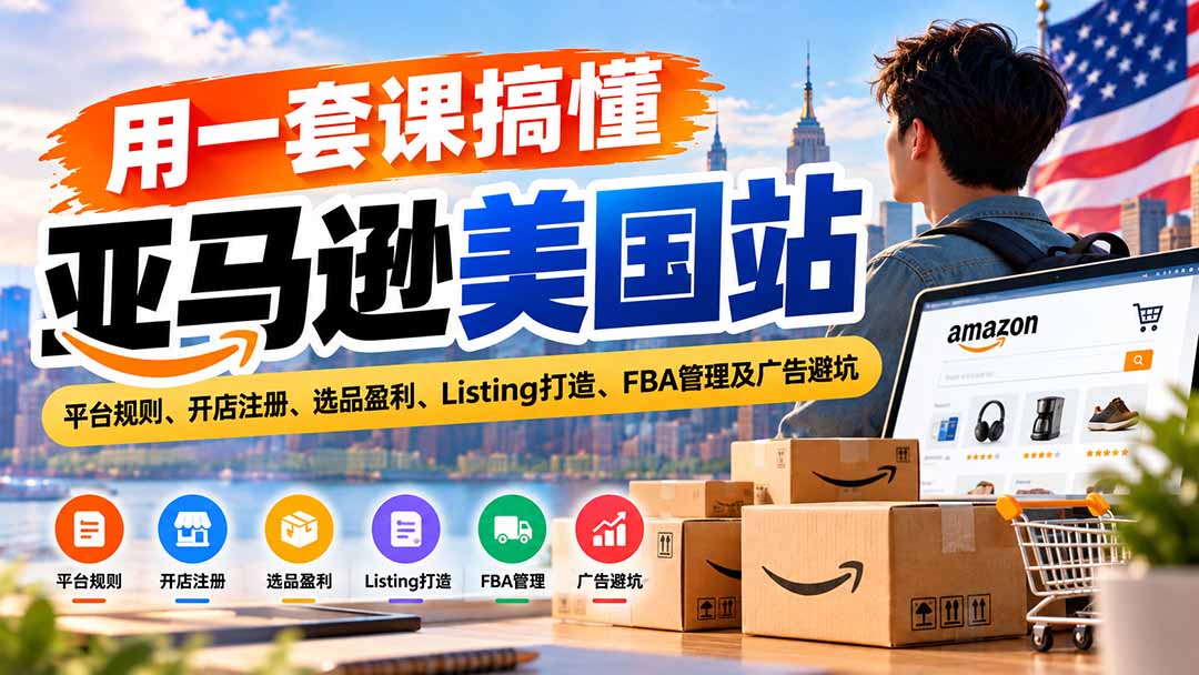 用一套课搞懂亚马逊美国站:平台规则、开店注册、选品盈利、Listing打造、FBA管理及广告避坑-智享云联