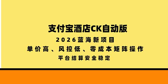 支付宝酒店ck自动版，2026蓝海新项目，单价高，风控低，零成本矩阵操作，平台结算安全稳定-智享云联