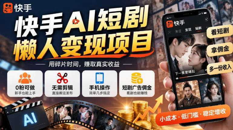 快手AI短剧懒人变现项目，0粉可做，无需剪辑直接搬运，手机简单操作靠短剧广告佣金增收-智享云联