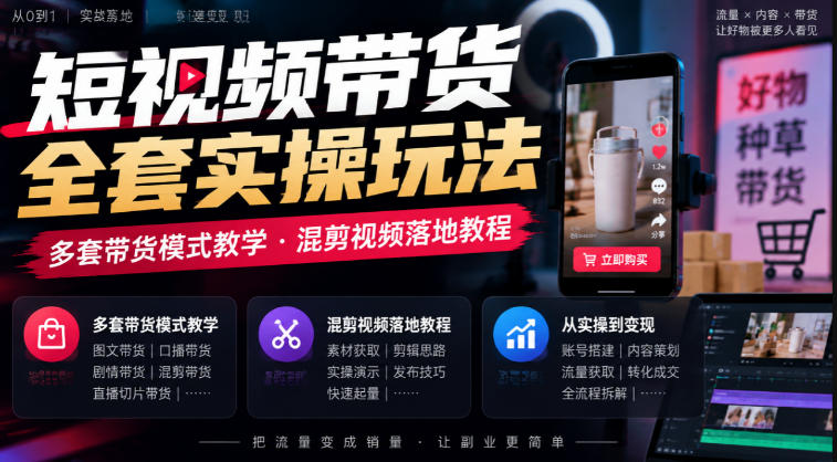 短视频带货全套实操玩法,多套带货模式教学,混剪视频落地教程-智享云联
