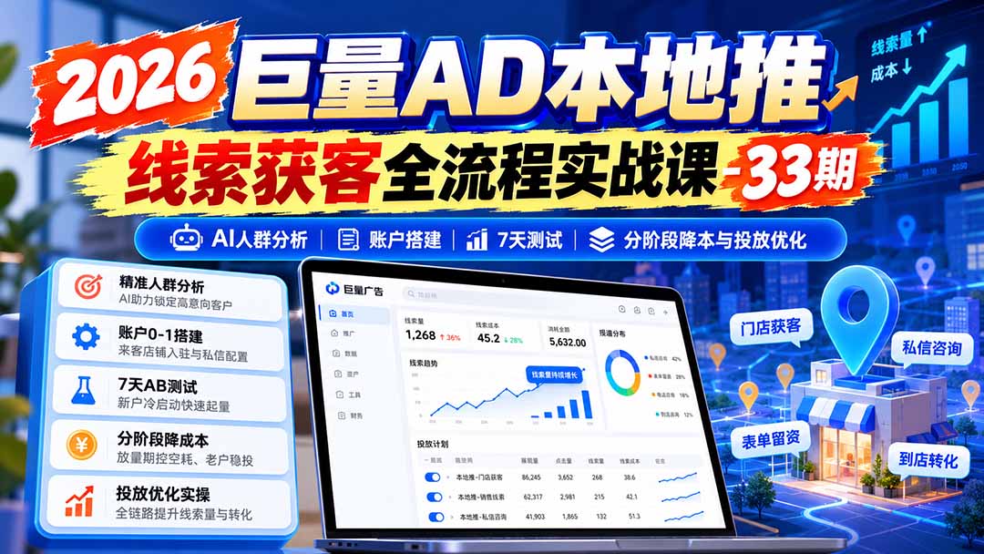 2026巨量AD本地推线索获客全流程实战课-33期：AI人群分析、账户搭建、7天测试、分阶段降本与投放优化-智享云联