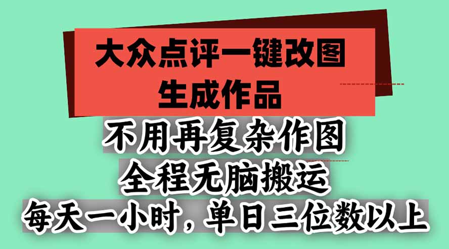 不用再复杂作图，大众点评一键改图生成作品，全程无脑搬运 每天一小时，单日三位数以上-智享云联