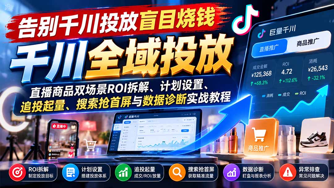 告别千川投放盲目烧钱：直播商品双场景ROI拆解、计划设置、追投起量、搜索抢首屏与数据诊断实战教程-智享云联