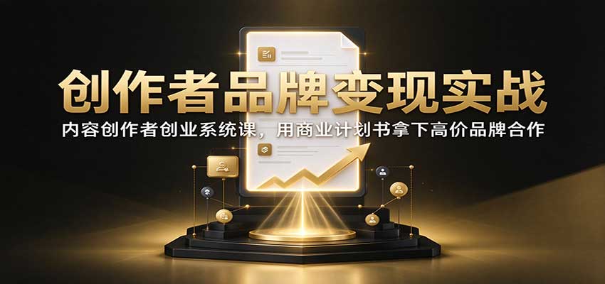 创作者品牌变现实战：内容创作者创业系统课，用商业计划书拿下高价品牌合作-智享云联