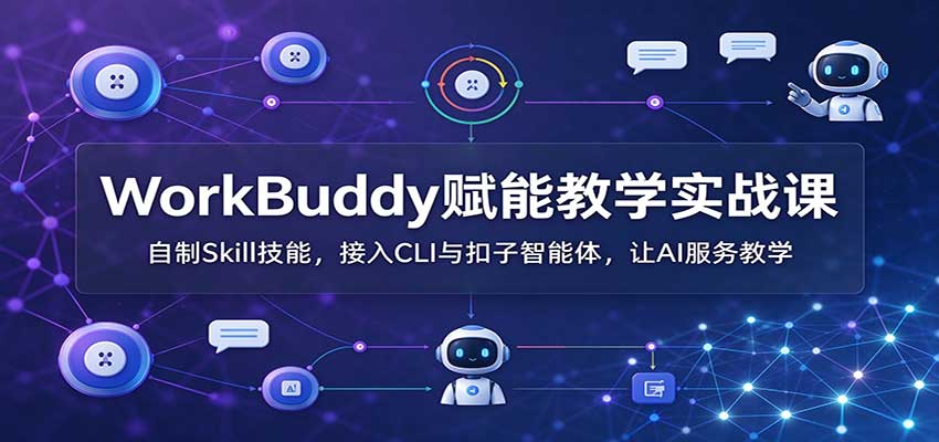 WorkBuddy赋能教学实战课：自制Skill技能，接入CLI与扣子智能体，让AI服务教学-智享云联
