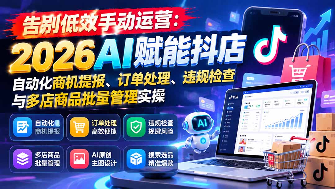 告别低效手动运营:2026AI赋能抖店自动化商机提报、订单处理、违规检查与多店商品批量管理实操-智享云联