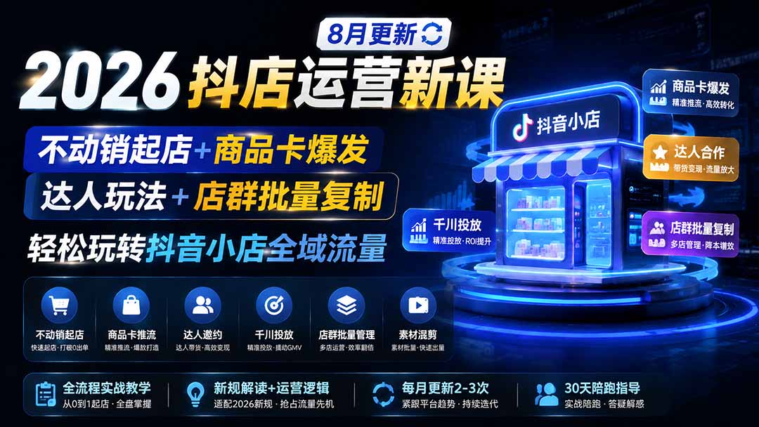 2026抖店运营新课|更新1026|不动销起店+商品卡爆发|达人玩法+店群批量复制|轻松玩转抖音小店全域流量-智享云联